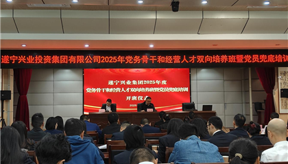 遂寧興業(yè)集團2025年黨務骨干和經營人才雙向培養(yǎng)班暨黨員兜底培訓開班